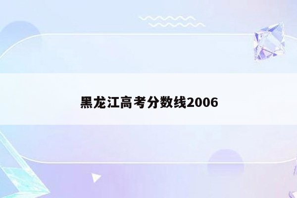 黑龙江高考分数线2006