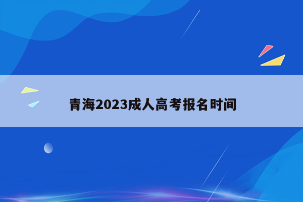 青海2023成人高考报名时间