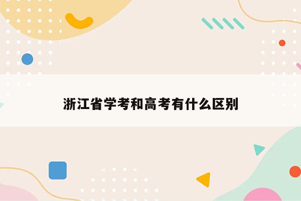 浙江省学考和高考有什么区别