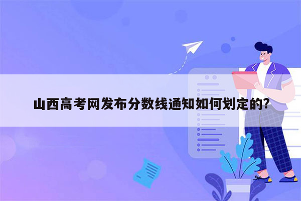 山西高考网发布分数线通知如何划定的?