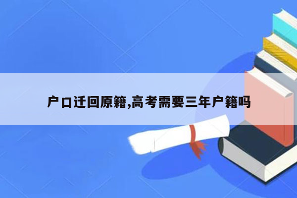 户口迁回原籍,高考需要三年户籍吗