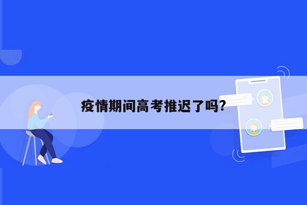 疫情期间高考推迟了吗?