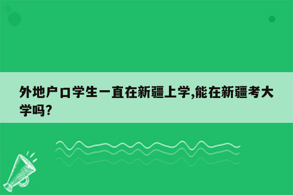 外地户口学生一直在新疆上学,能在新疆考大学吗?