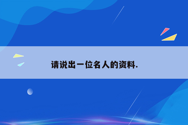 请说出一位名人的资料.