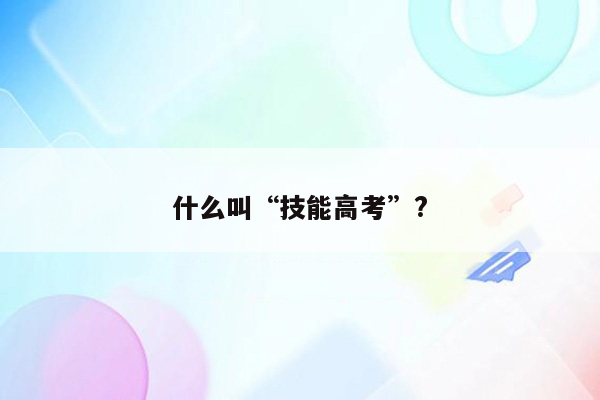 什么叫“技能高考”?