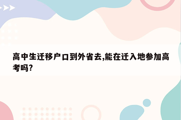 高中生迁移户口到外省去,能在迁入地参加高考吗?