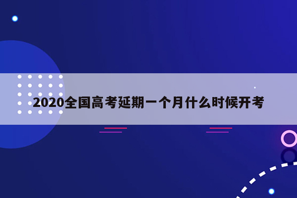 2020全国高考延期一个月什么时候开考