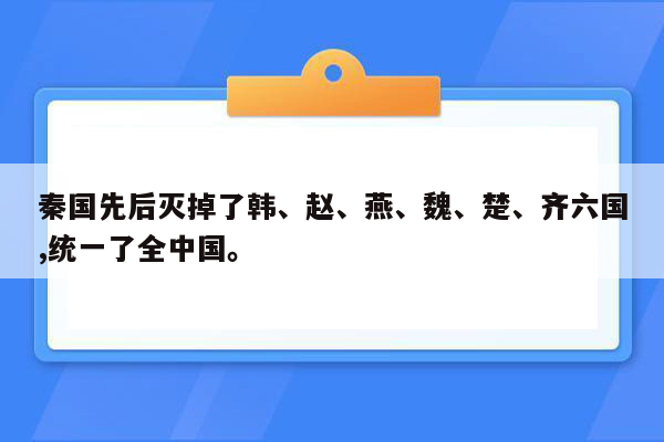 秦国先后灭掉了韩、赵、燕、魏、楚、齐六国,统一了全中国。