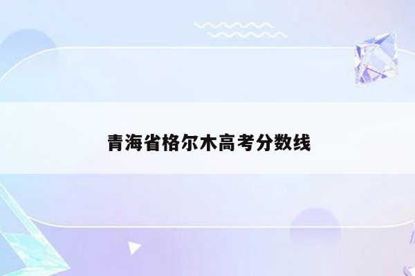 青海省格尔木高考分数线