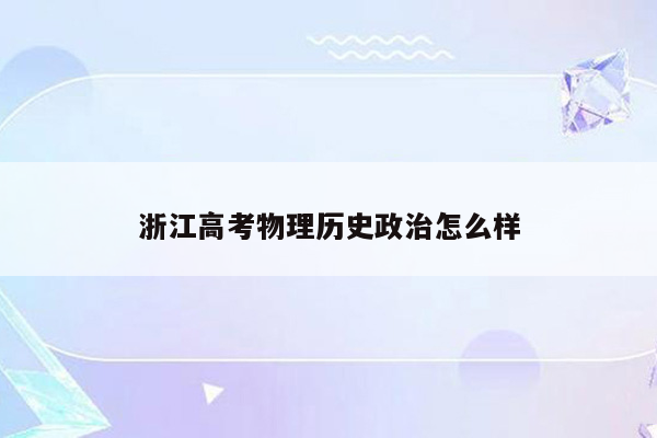 浙江高考物理历史政治怎么样