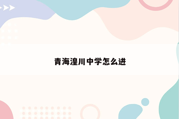 青海湟川中学怎么进