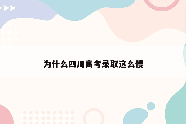 为什么四川高考录取这么慢