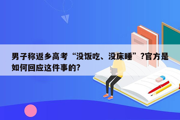 男子称返乡高考“没饭吃、没床睡”?官方是如何回应这件事的?