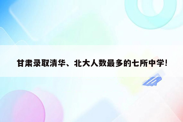 甘肃录取清华、北大人数最多的七所中学!