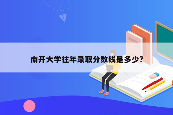 南开大学往年录取分数线是多少?