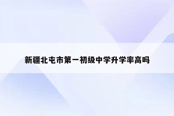 新疆北屯市第一初级中学升学率高吗