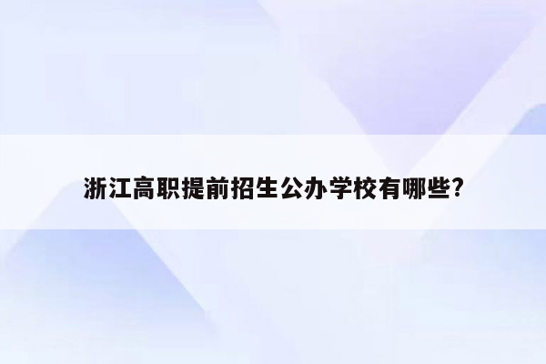 浙江高职提前招生公办学校有哪些?