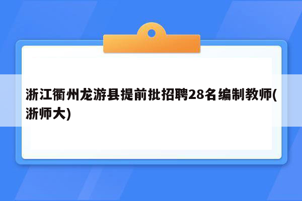 浙江衢州龙游县提前批招聘28名编制教师(浙师大)