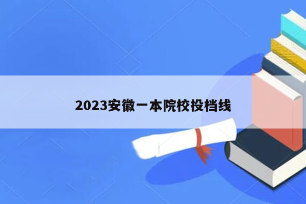 2023安徽一本院校投档线