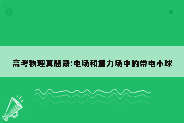 高考物理真题录:电场和重力场中的带电小球