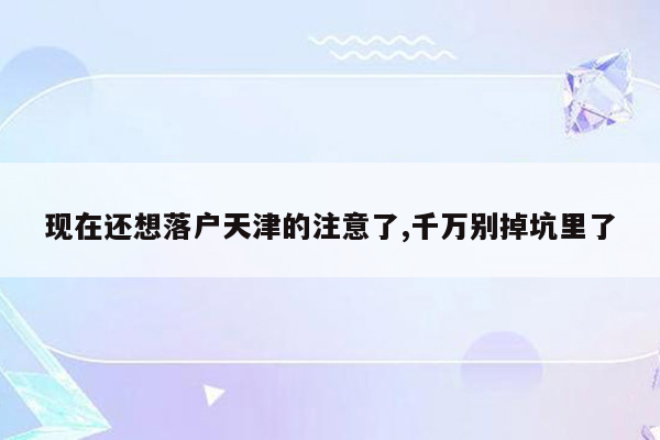 现在还想落户天津的注意了,千万别掉坑里了