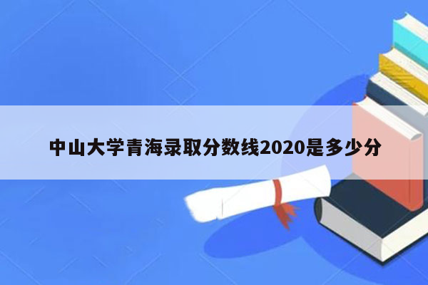 中山大学青海录取分数线2020是多少分