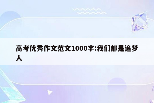 高考优秀作文范文1000字:我们都是追梦人