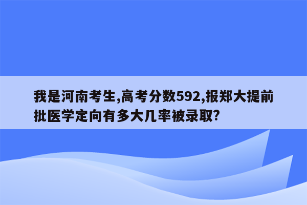 我是河南考生,高考分数592,报郑大提前批医学定向有多大几率被录取?