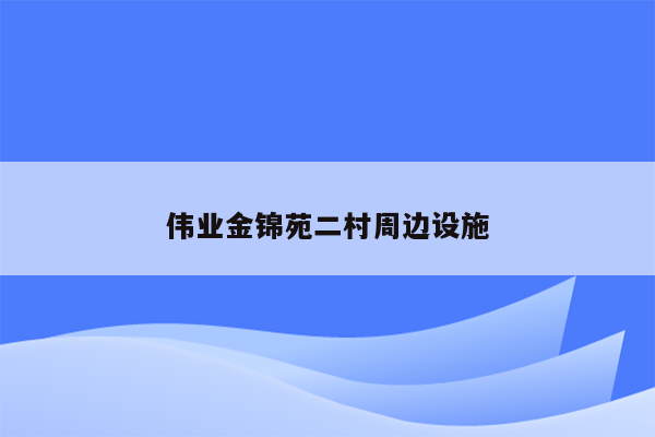 伟业金锦苑二村周边设施