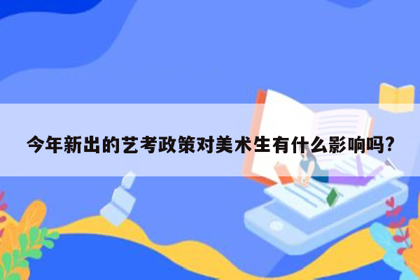 今年新出的艺考政策对美术生有什么影响吗?
