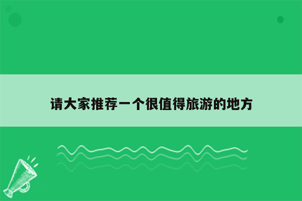 请大家推荐一个很值得旅游的地方