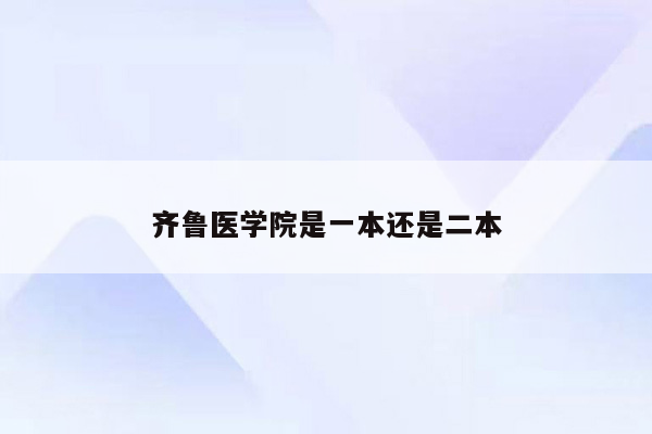 齐鲁医学院是一本还是二本