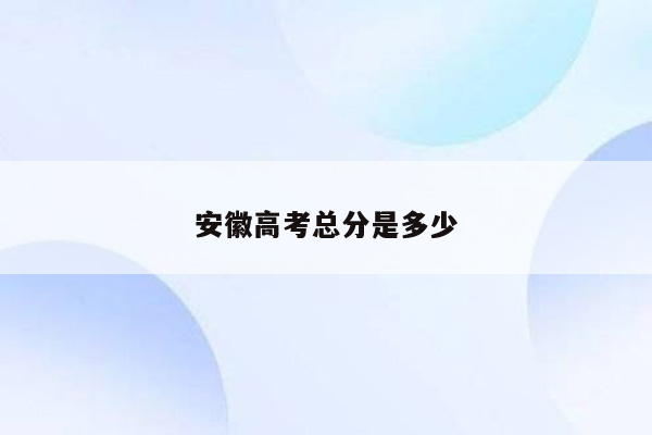 安徽高考总分是多少