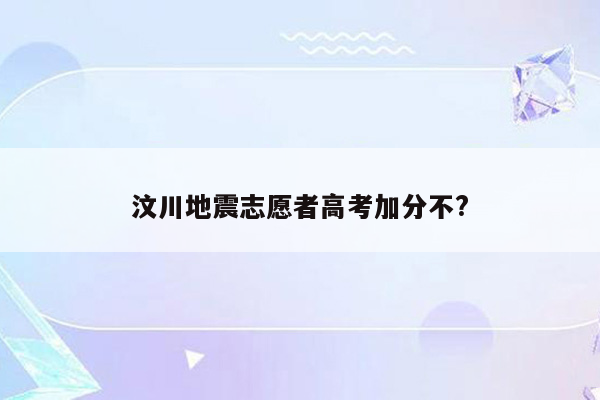 汶川地震志愿者高考加分不?