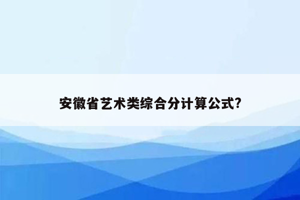 安徽省艺术类综合分计算公式?