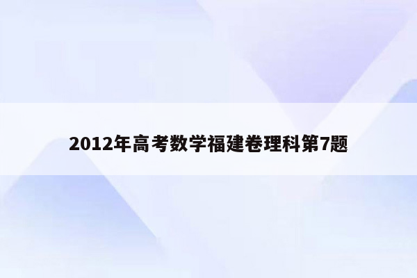 2012年高考数学福建卷理科第7题