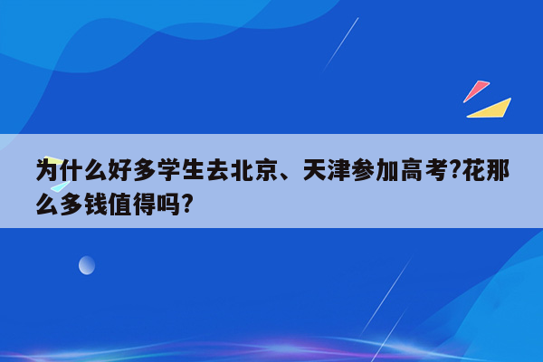 为什么好多学生去北京、天津参加高考?花那么多钱值得吗?