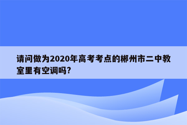 请问做为2020年高考考点的郴州市二中教室里有空调吗?