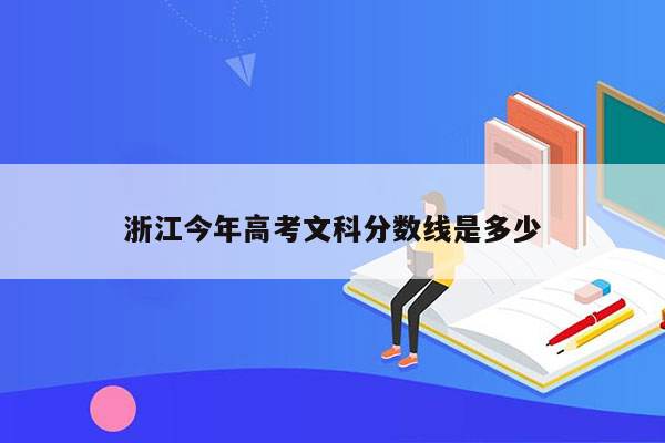浙江今年高考文科分数线是多少