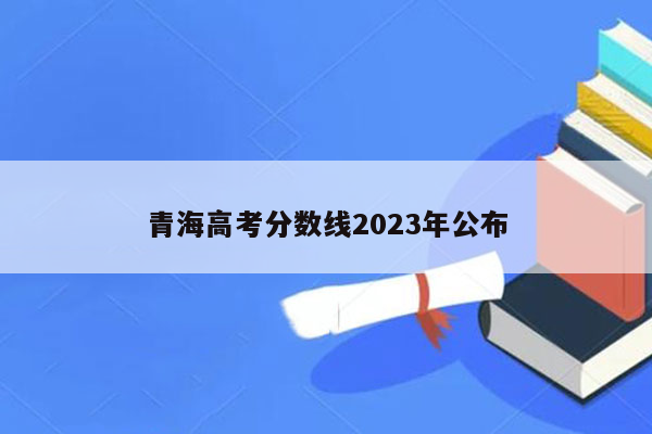 青海高考分数线2023年公布