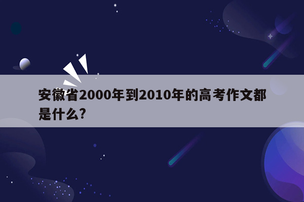 安徽省2000年到2010年的高考作文都是什么?