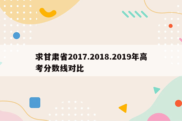 求甘肃省2017.2018.2019年高考分数线对比