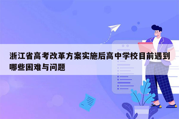 浙江省高考改革方案实施后高中学校目前遇到哪些困难与问题