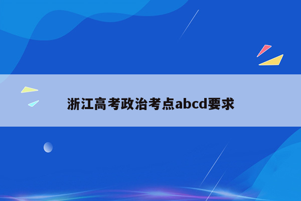 浙江高考政治考点abcd要求