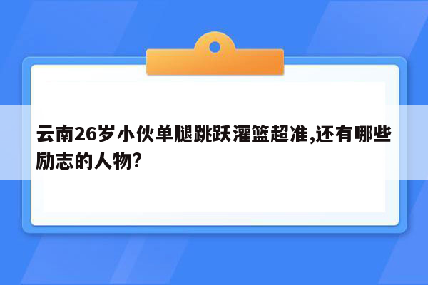 云南26岁小伙单腿跳跃灌篮超准,还有哪些励志的人物?