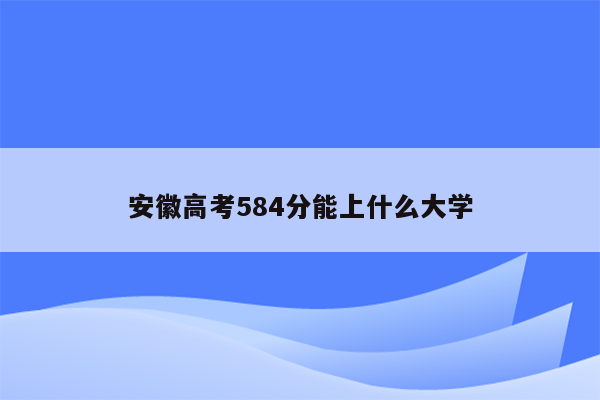 安徽高考584分能上什么大学