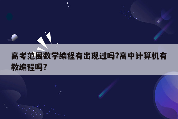 高考范围数学编程有出现过吗?高中计算机有教编程吗?