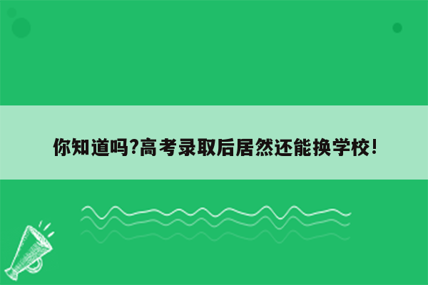 你知道吗?高考录取后居然还能换学校!