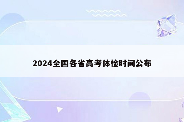 2024全国各省高考体检时间公布