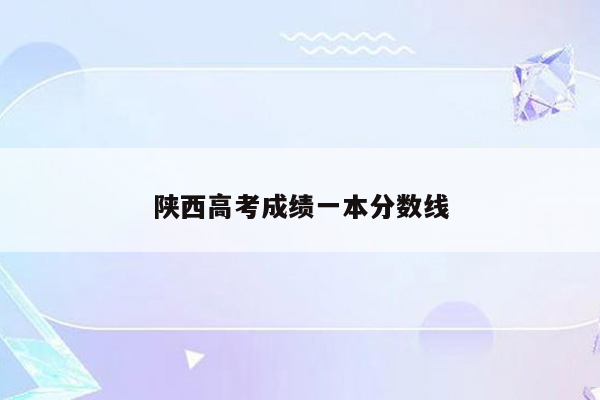 陕西高考成绩一本分数线